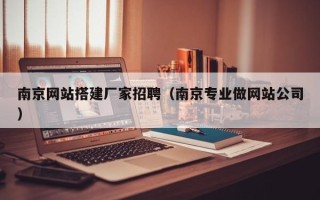 中国香港南京网站搭建厂家招聘（南京专业做网站公司）