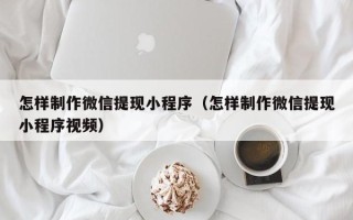 中国香港怎样制作微信提现小程序（怎样制作微信提现小程序视频）