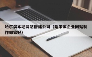 中国香港哈尔滨本地网站搭建公司（哈尔滨企业网站制作哪家好）