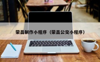 中国香港荣昌制作小程序（荣昌公交小程序）