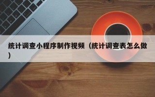 中国香港统计调查小程序制作视频（统计调查表怎么做）