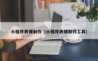 中国香港小程序表情制作（小程序表情制作工具）