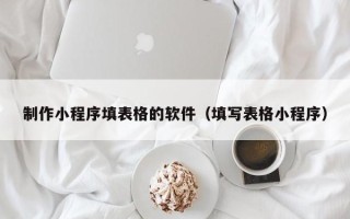 中国香港制作小程序填表格的软件（填写表格小程序）