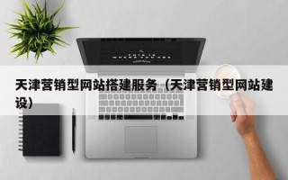 中国香港天津营销型网站搭建服务（天津营销型网站建设）