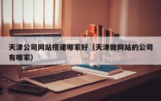 中国香港天津公司网站搭建哪家好（天津做网站的公司有哪家）
