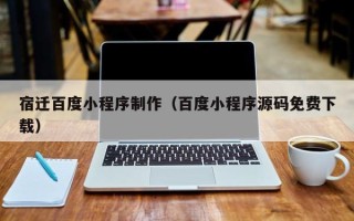 中国香港宿迁百度小程序制作（百度小程序源码免费下载）