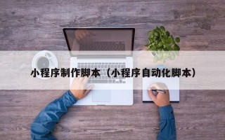 中国香港小程序制作脚本（小程序自动化脚本）