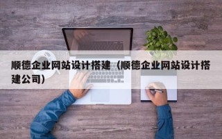 中国香港顺德企业网站设计搭建（顺德企业网站设计搭建公司）
