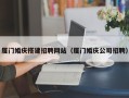 中国香港厦门婚庆搭建招聘网站（厦门婚庆公司招聘）