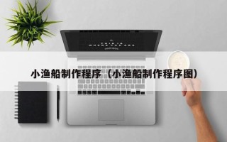 中国香港小渔船制作程序（小渔船制作程序图）