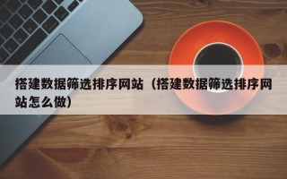 中国香港搭建数据筛选排序网站（搭建数据筛选排序网站怎么做）