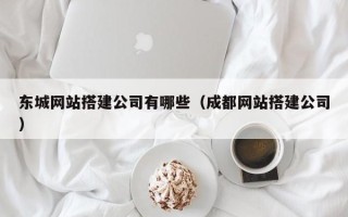 中国香港东城网站搭建公司有哪些（成都网站搭建公司）