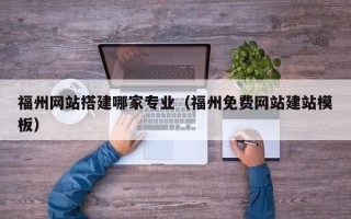 中国香港福州网站搭建哪家专业（福州免费网站建站模板）
