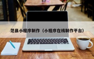中国香港范县小程序制作（小程序在线制作平台）
