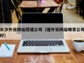 中国香港长沙外贸网站搭建公司（建外贸网站哪家公司好）