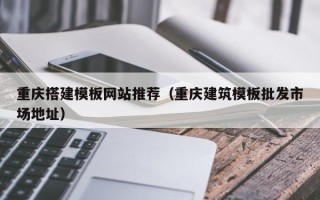 中国香港重庆搭建模板网站推荐（重庆建筑模板批发市场地址）