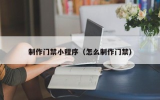 中国香港制作门禁小程序（怎么制作门禁）